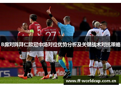 B席对阵拜仁欧冠中场对位优势分析及关键战术对抗策略 B席对阵拜仁欧冠中场对位优势分析及关键战术对抗策略