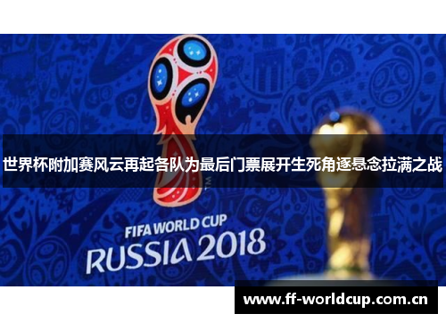 世界杯附加赛风云再起各队为最后门票展开生死角逐悬念拉满之战 世界杯附加赛风云再起各队为最后门票展开生死角逐悬念拉满之战