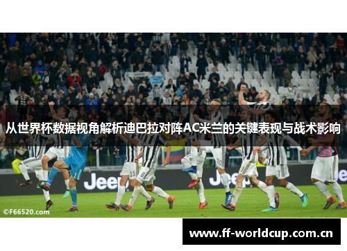 从世界杯数据视角解析迪巴拉对阵AC米兰的关键表现与战术影响 从世界杯数据视角解析迪巴拉对阵AC米兰的关键表现与战术影响